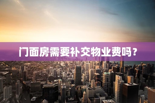 门面房需要补交物业费吗？