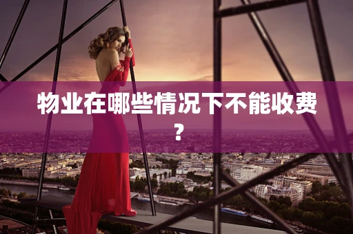 物业在哪些情况下不能收费？