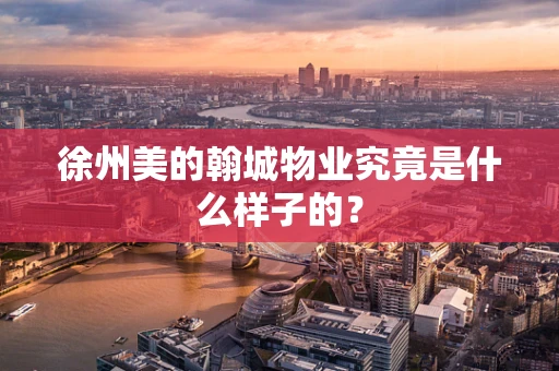 徐州美的翰城物业究竟是什么样子的？