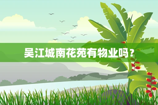 吴江城南花苑有物业吗？