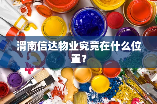 渭南信达物业究竟在什么位置？