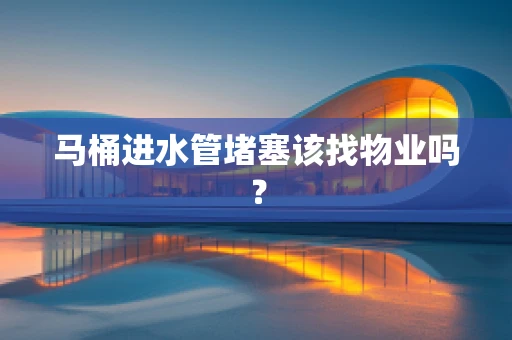 马桶进水管堵塞该找物业吗？