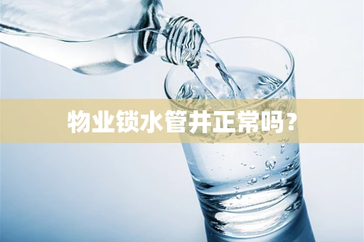 物业锁水管井正常吗？