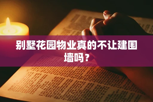 别墅花园物业真的不让建围墙吗？