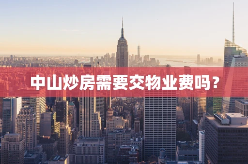 中山炒房需要交物业费吗？