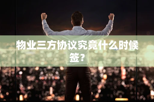 物业三方协议究竟什么时候签？