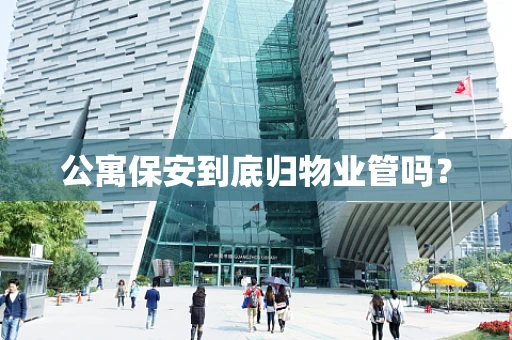公寓保安到底归物业管吗？