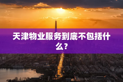 天津物业服务到底不包括什么？