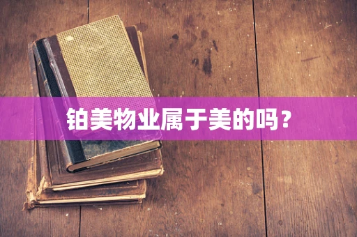 铂美物业属于美的吗？