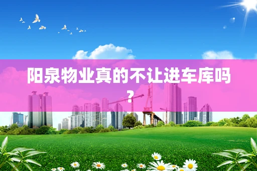 阳泉物业真的不让进车库吗？