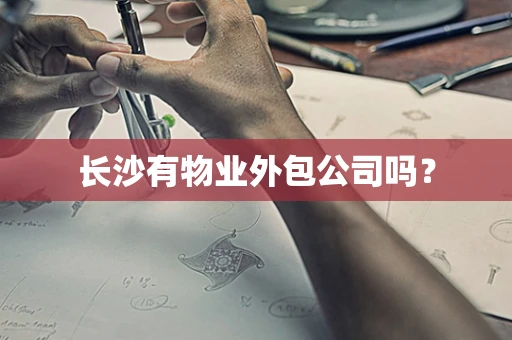 长沙有物业外包公司吗？