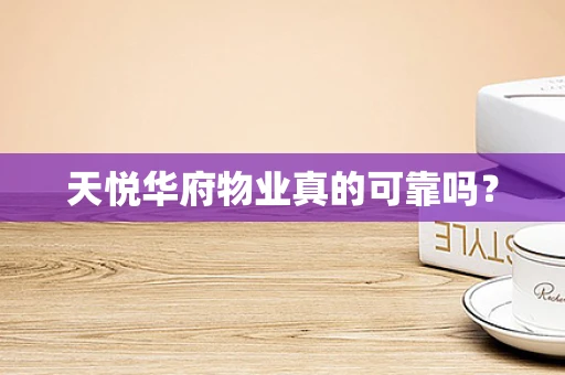 天悦华府物业真的可靠吗？