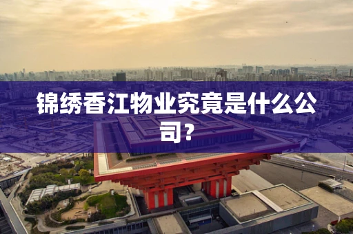 锦绣香江物业究竟是什么公司？