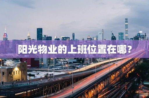 阳光物业的上班位置在哪？