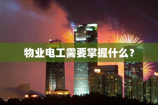 物业电工需要掌握什么？