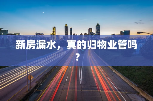 新房漏水，真的归物业管吗？