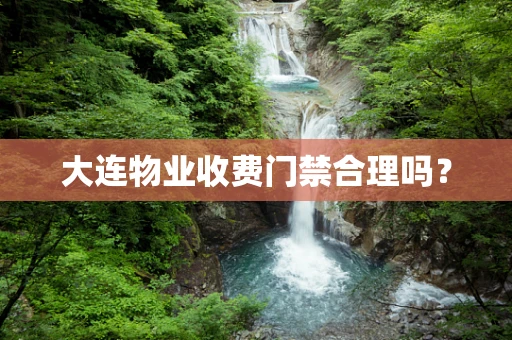 大连物业收费门禁合理吗？