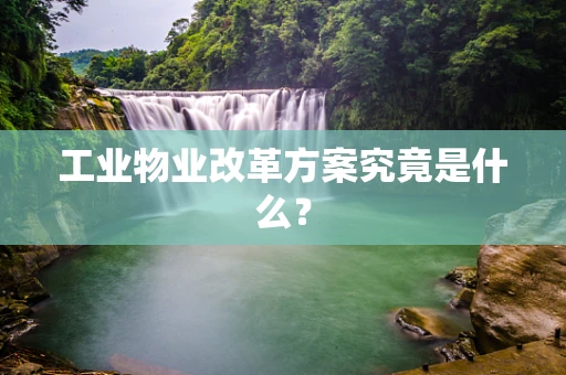 工业物业改革方案究竟是什么？