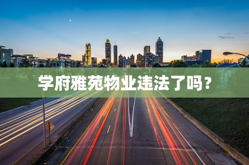 学府雅苑物业违法了吗？