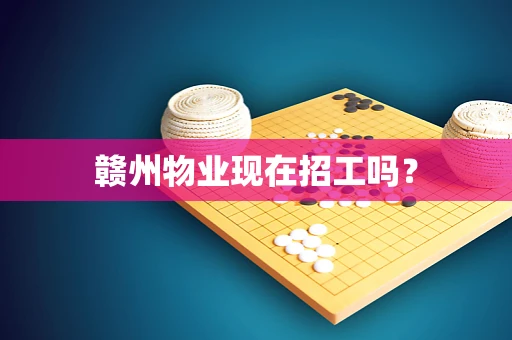 赣州物业现在招工吗？
