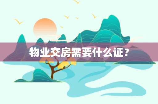 物业交房需要什么证？