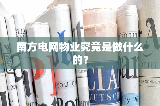 南方电网物业究竟是做什么的？