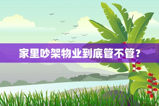 家里吵架物业到底管不管？