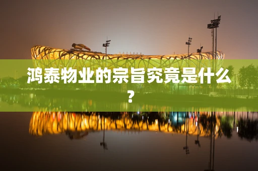 鸿泰物业的宗旨究竟是什么？