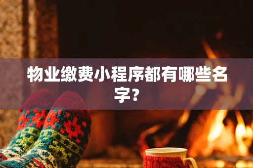 物业缴费小程序都有哪些名字？