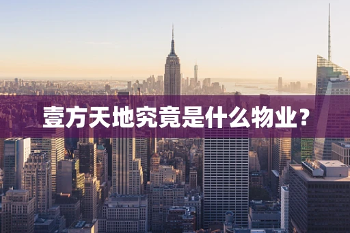 壹方天地究竟是什么物业？