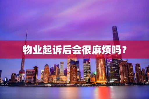 物业起诉后会很麻烦吗？