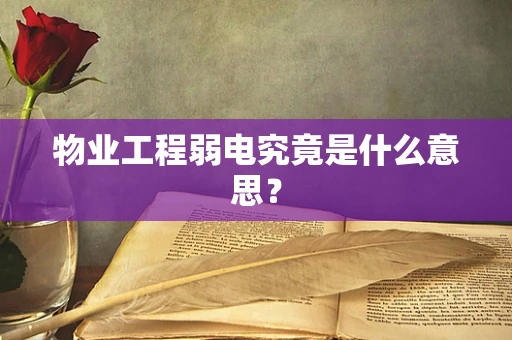 物业工程弱电究竟是什么意思？