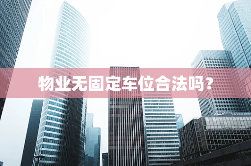 物业无固定车位合法吗？