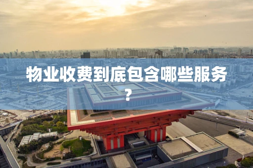 物业收费到底包含哪些服务？