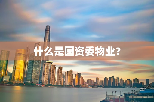 什么是国资委物业？