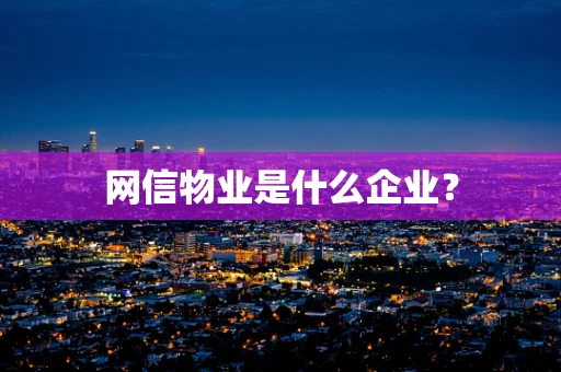 网信物业是什么企业？