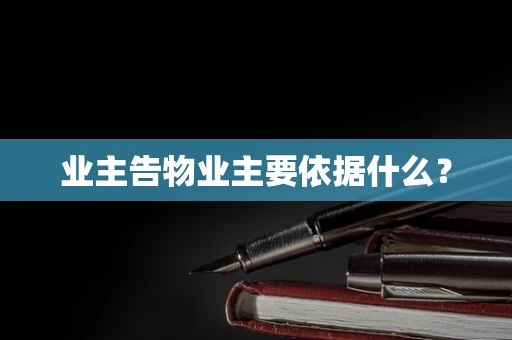 业主告物业主要依据什么？