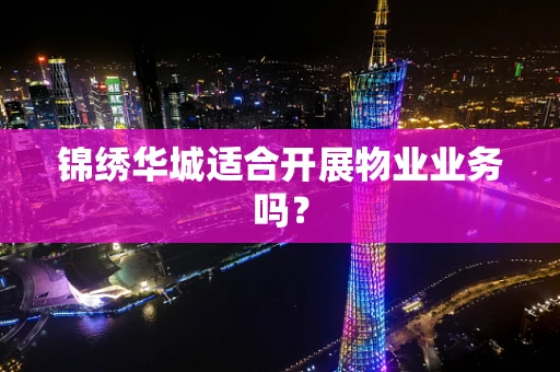 锦绣华城适合开展物业业务吗？
