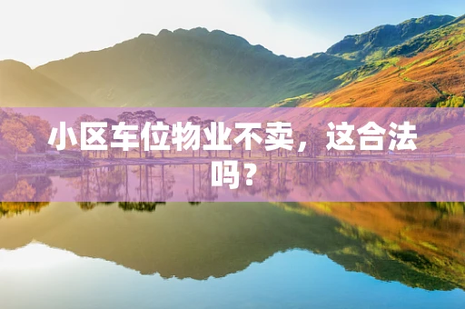 小区车位物业不卖，这合法吗？