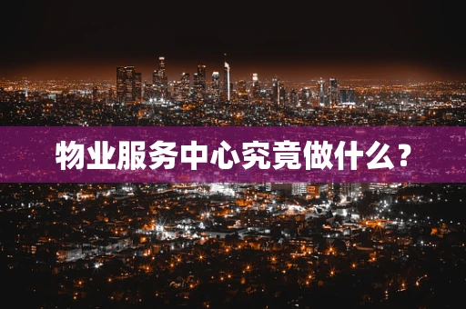 物业服务中心究竟做什么？