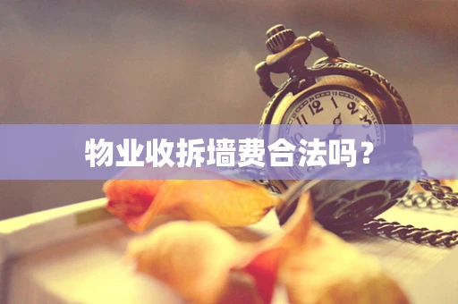 物业收拆墙费合法吗？