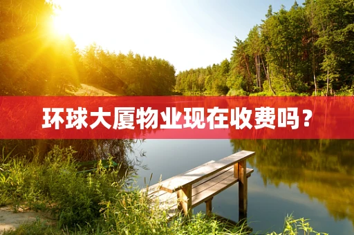 环球大厦物业现在收费吗？