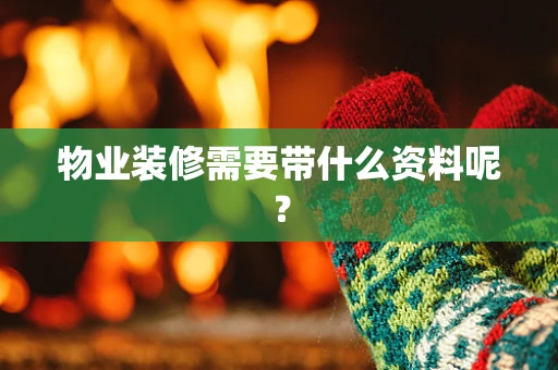 物业装修需要带什么资料呢？