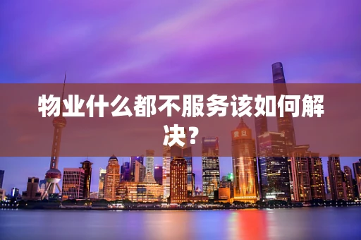 物业什么都不服务该如何解决？
