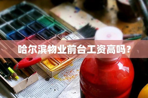 哈尔滨物业前台工资高吗？