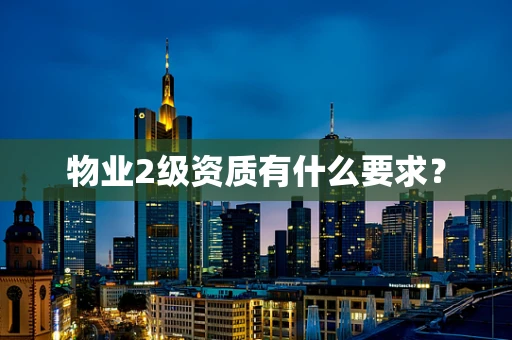 物业2级资质有什么要求？