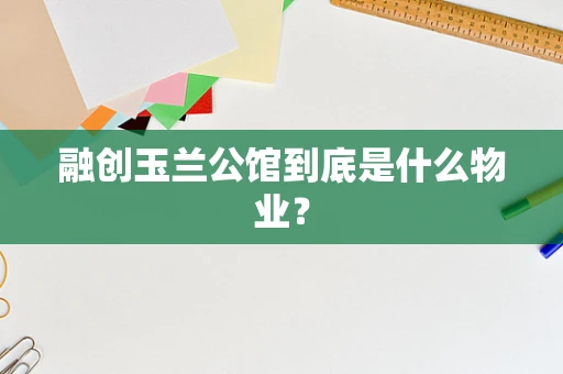 融创玉兰公馆到底是什么物业？