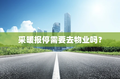 采暖报停需要去物业吗？