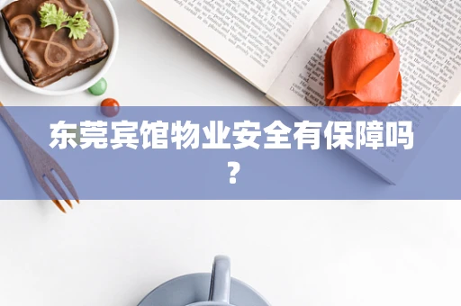 东莞宾馆物业安全有保障吗？