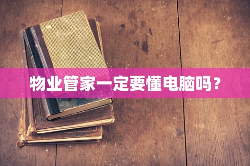 物业管家一定要懂电脑吗？
